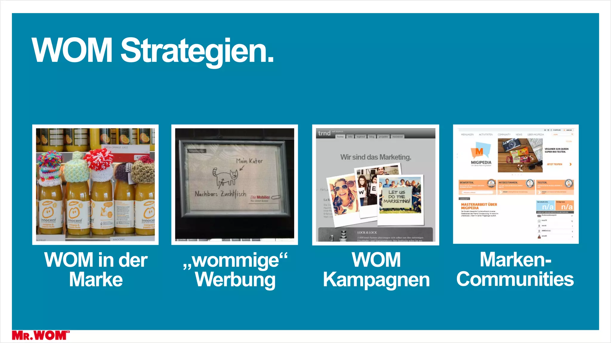WOM Strategien.
WOM in der
Marke
„wommige“
Werbung
WOM
Kampagnen
Marken-
Communities
 