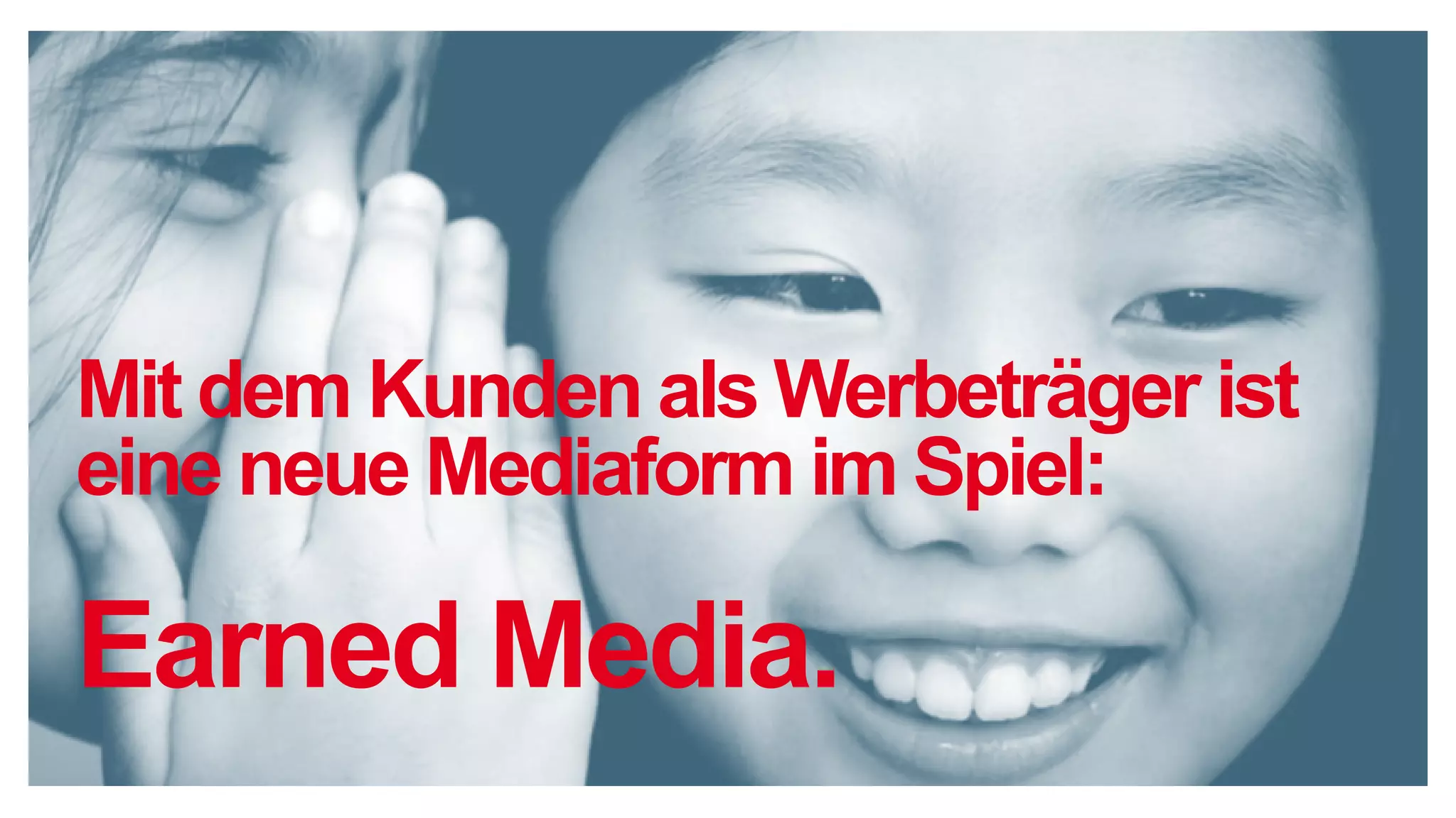 Mit dem Kunden als Werbeträger ist
eine neue Mediaform im Spiel:
Earned Media.
 