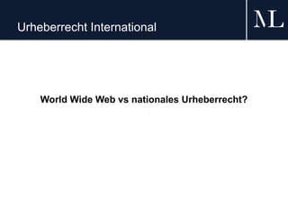 Urheberrecht International
World Wide Web vs nationales Urheberrecht?
 