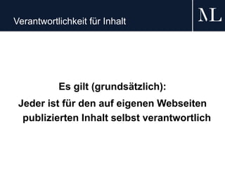 Verantwortlichkeit für Inhalt
Es gilt (grundsätzlich):
Jeder ist für den auf eigenen Webseiten
publizierten Inhalt selbst verantwortlich
 