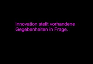 Innovation stellt vorhandene Gegebenheiten in Frage. 