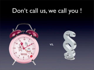 Don‘t call us, we call you !
vs.
 