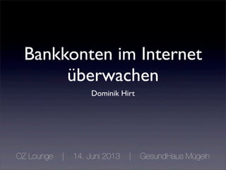 Bankkonten im Internet
überwachen
Dominik Hirt
OZ Lounge | 14. Juni 2013 | GesundHaus Mügeln
 