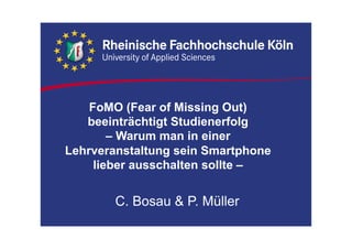 FoMO (Fear of Missing Out)
beeinträchtigt Studienerfolg
– Warum man in einer
Lehrveranstaltung sein Smartphone
lieber ausschalten sollte –
C. Bosau & P. Müller
 