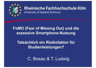 FoMO (Fear  of Missing Out)  und  die  
exzessive  Smartphone-­Nutzung  
Tatsächlich  ein  Risikofaktor  für  
Studienleistungen?  
C.  Bosau &  T.  Ludwig
 