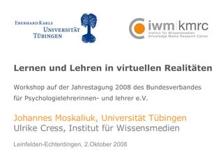 Lernen und Lehren in virtuellen Realitäten Workshop auf der Jahrestagung 2008 des Bundesverbandes  für Psychologielehrerin...