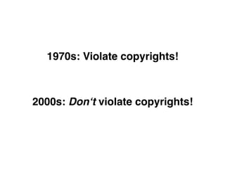 1970s: Violate copyrights!



2000s: Don‘t violate copyrights!
 