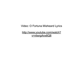 Video: O Fortuna Misheard Lyrics

http://www.youtube.com/watch?
        v=nIwrgAnx6Q8
 