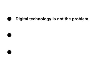 Digital technology is not the problem.
 