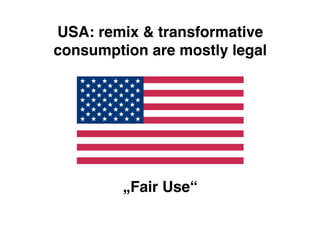 USA: remix & transformative
consumption are mostly legal




         „Fair Use“
 