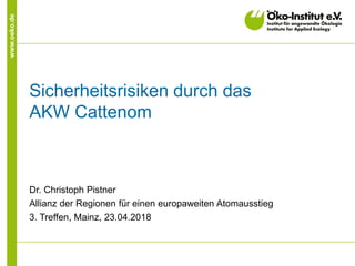 www.oeko.de
Sicherheitsrisiken durch das
AKW Cattenom
Dr. Christoph Pistner
Allianz der Regionen für einen europaweiten Atomausstieg
3. Treffen, Mainz, 23.04.2018
 