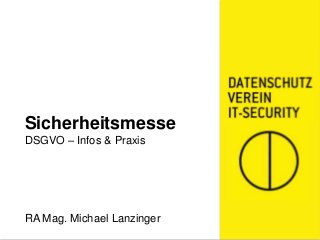 Sicherheitsmesse
DSGVO – Infos & Praxis
RA Mag. Michael Lanzinger
 