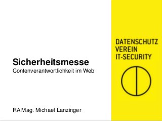 Sicherheitsmesse
Contenverantwortlichkeit im Web
RA Mag. Michael Lanzinger
 