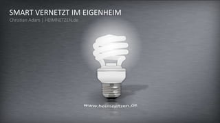 SMART VERNETZT IM EIGENHEIM
Christian Adam | HEIMNETZEN.de
 
