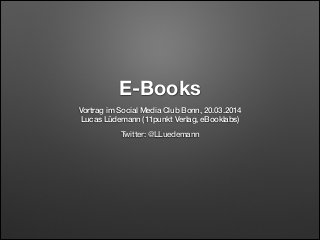 E-Books
Vortrag im Social Media Club Bonn, 20.03.2014
Lucas Lüdemann (11punkt Verlag, eBooklabs)
Twitter: @LLuedemann
 