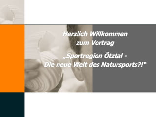 Herzlich Willkommen
zum Vortrag
„Sportregion Ötztal -
Die neue Welt des Natursports?!“
 