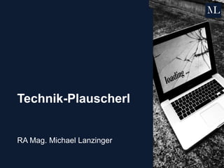 Technik-Plauscherl
RA Mag. Michael Lanzinger
 