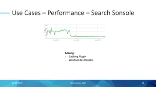 Use Cases – Performance – Search Sonsole
14.09.2019 Technisches SEO 13
Lösung:
- Caching Plugin
- Wechsel des Hosters
 