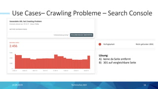 Use Cases– Crawling Probleme – Search Console
14.09.2019 Technisches SEO 16
Lösung:
A) keine da Seite entfernt
B) 301 auf vergleichbare Seite
 