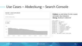 Use Cases – Abdeckung – Search Console
14.09.2019 Technisches SEO 20
Problem: zu viele Seiten für den crawler
verhindern das indexieren
Lösung: disallow in robots.txt
 