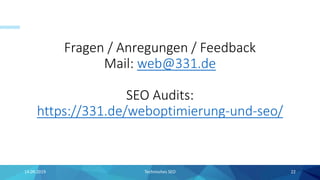 Fragen / Anregungen / Feedback
Mail: web@331.de
SEO Audits:
https://331.de/weboptimierung-und-seo/
14.09.2019 Technisches SEO 22
 