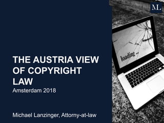 THE AUSTRIA VIEW
OF COPYRIGHT
LAW
Amsterdam 2018
Michael Lanzinger, Attorny-at-law
 
