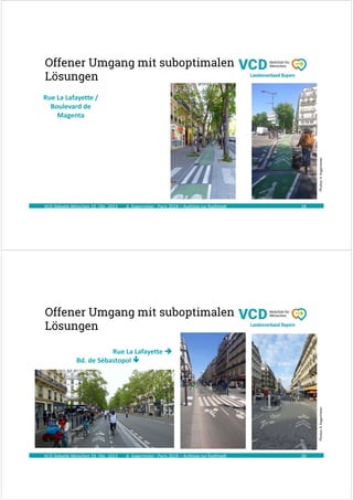 A. Kagermeier : Paris 2024 – Aufstieg zur Radlstadt
Offener Umgang mit suboptimalen
Lösungen
VCD Debatte München 19. Okt. 2023 19
Photos:
A.
Kagermeier
Rue La Lafayette /
Boulevard de
Magenta
A. Kagermeier : Paris 2024 – Aufstieg zur Radlstadt
Offener Umgang mit suboptimalen
Lösungen
VCD Debatte München 19. Okt. 2023 20
Photos:
A.
Kagermeier
Rue La Lafayette 
Bd. de Sébastopol 
 