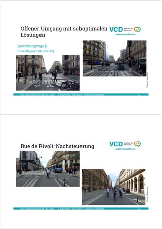 A. Kagermeier : Paris 2024 – Aufstieg zur Radlstadt
Offener Umgang mit suboptimalen
Lösungen
VCD Debatte München 19. Okt. 2023 21
Photos:
A.
Kagermeier
Zweirichtungswege &
Umweltspuren (Busdichte)
A. Kagermeier : Paris 2024 – Aufstieg zur Radlstadt
Rue de Rivoli: Nachsteuerung
VCD Debatte München 19. Okt. 2023 22
Photos:
A.
Kagermeier
 