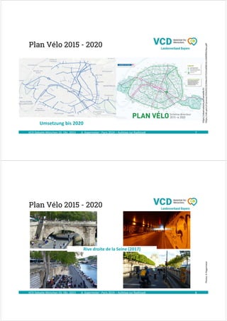 A. Kagermeier : Paris 2024 – Aufstieg zur Radlstadt
Plan Vélo 2015 - 2020
VCD Debatte München 19. Okt. 2023 7
https://observatoire.parisenselle.fr/
https://cdn.paris.fr/presse/2020/03/23/549e1037525166fd01b110695f65c9aa.pdf
Umsetzung bis 2020
A. Kagermeier : Paris 2024 – Aufstieg zur Radlstadt
Plan Vélo 2015 - 2020
VCD Debatte München 19. Okt. 2023 8
Photos:
A.
Kagermeier
Rive droite de la Seine (2017)
 