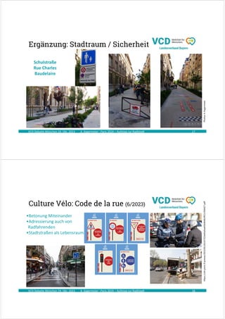 A. Kagermeier : Paris 2024 – Aufstieg zur Radlstadt
Ergänzung: Stadtraum / Sicherheit
VCD Debatte München 19. Okt. 2023 17
Photos:
A.
Kagermeier
Schulstraße
Rue Charles
Baudelaire
A. Kagermeier : Paris 2024 – Aufstieg zur Radlstadt
Culture Vélo: Code de la rue (6/2023)
VCD Debatte München 19. Okt. 2023 18
https://cdn.paris.fr/presse/2023/06/28/cb7323a60a9aab56db4824f21195b827.pdf
•Betonung Miteinander
•Adressierung auch von
Radfahrenden
•Stadtstraßen als Lebensraum
 