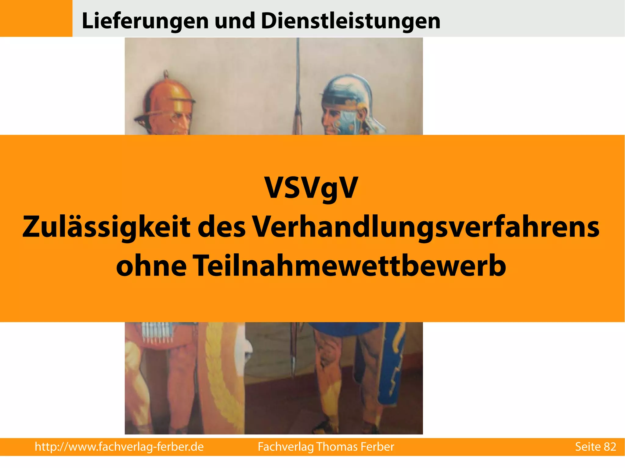 Lieferungen und Dienstleistungen 
VSVgV 
Zulässigkeit des Verhandlungsverfahrens 
ohne Teilnahmewettbewerb 
http://www.fachverlag-ferber.de Fachverlag Thomas Ferber Seite 82 
 