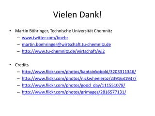Vielen Dank!Martin Böhringer, Technische Universität Chemnitzwww.twitter.com/boehrmartin.boehringer@wirtschaft.tu-chemnitz.dehttp://www.tu-chemnitz.de/wirtschaft/wi2Creditshttp://www.flickr.com/photos/kaptainkobold/3203311346/http://www.flickr.com/photos/nickwheeleroz/2391631937/http://www.flickr.com/photos/good_day/111551078/http://www.flickr.com/photos/grimages/2816577131/