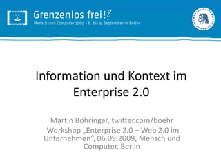 Information und Kontext im Enterprise 2.0 Martin Böhringer, twitter.com/boehr Workshop „Enterprise 2.0 – Web 2.0 im Unternehmen“, 06.09.2009, Mensch und Computer, Berlin 