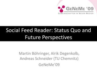 Social Feed Reader: Status Quo and Future Perspectives Social Feed Reader: Status Quo and Future Perspectives Martin Böhringer, Alrik Degenkolb, Andreas Schneider (TU Chemnitz) GeNeMe’09 