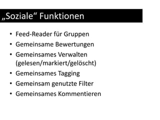 „Soziale“ FunktionenFeed-Reader für GruppenGemeinsame BewertungenGemeinsames Verwalten (gelesen/markiert/gelöscht)Gemeinsames TaggingGemeinsam genutzte FilterGemeinsames Kommentieren