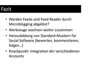 FazitWerden Feeds und Feed Reader durch Microblogging abgelöst?Werkzeuge wachsen weiter zusammenHerausbildung von Standard-Mustern für Social Software (bewerten, kommentieren, folgen…)Knackpunkt: Integration der verschiedenen Accounts
