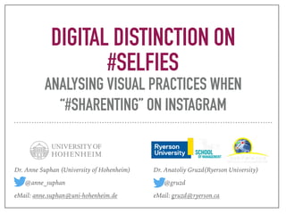 DIGITAL DISTINCTION ON
#SELFIES
ANALYSING VISUAL PRACTICES WHEN
“#SHARENTING” ON INSTAGRAM
Dr. Anne Suphan (University of Hohenheim)
@anne_suphan
eMail: anne.suphan@uni-hohenheim.de
Dr. Anatoliy Gruzd(Ryerson University)
@gruzd
eMail: gruzd@ryerson.ca
 