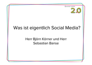 Bremen goes




Was ist eigentlich Social Media?

     Herr Björn Körner und Herr
          Sebastian Banse
 