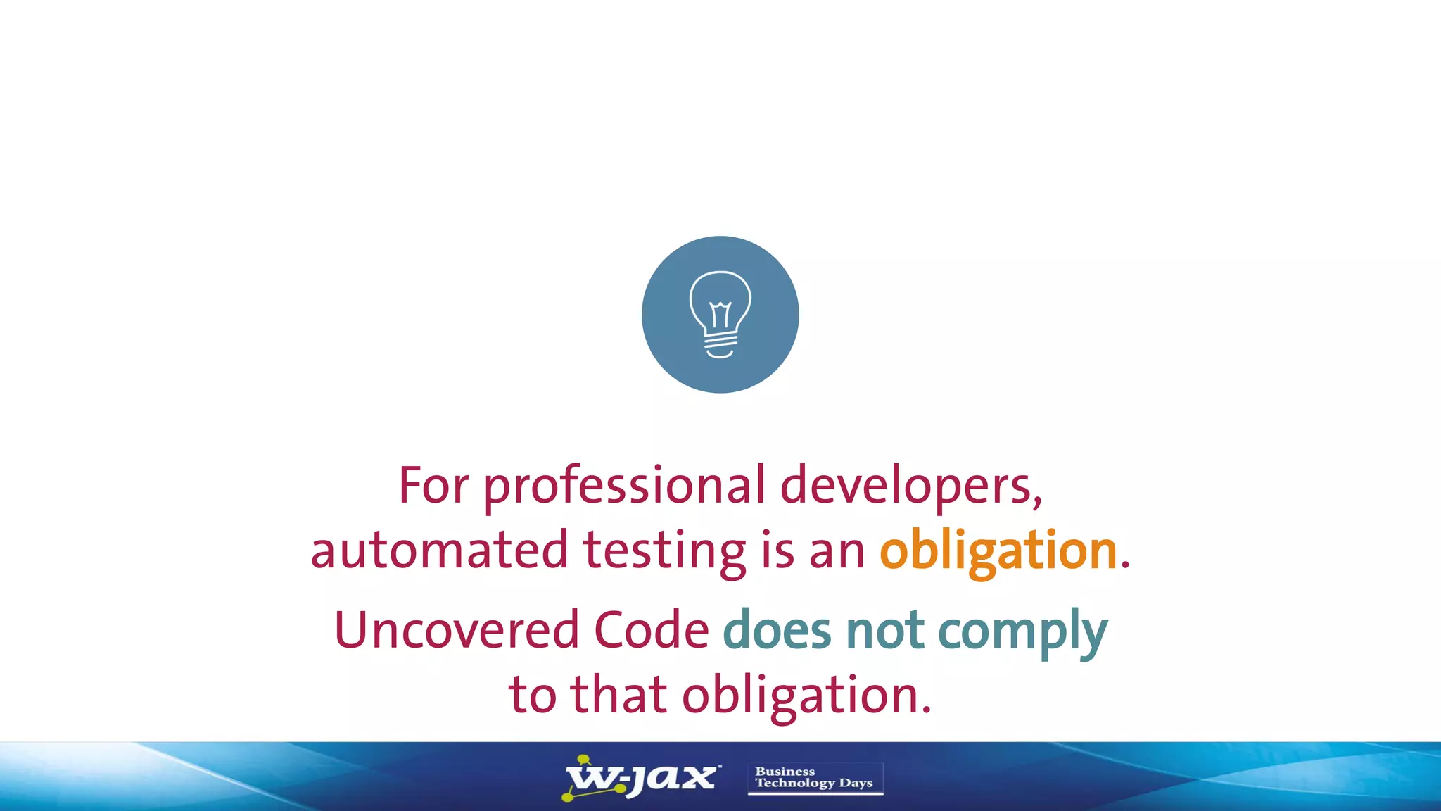 23
For professional developers,
automated testing is an obligation.
Uncovered Code does not comply
to that obligation.
 