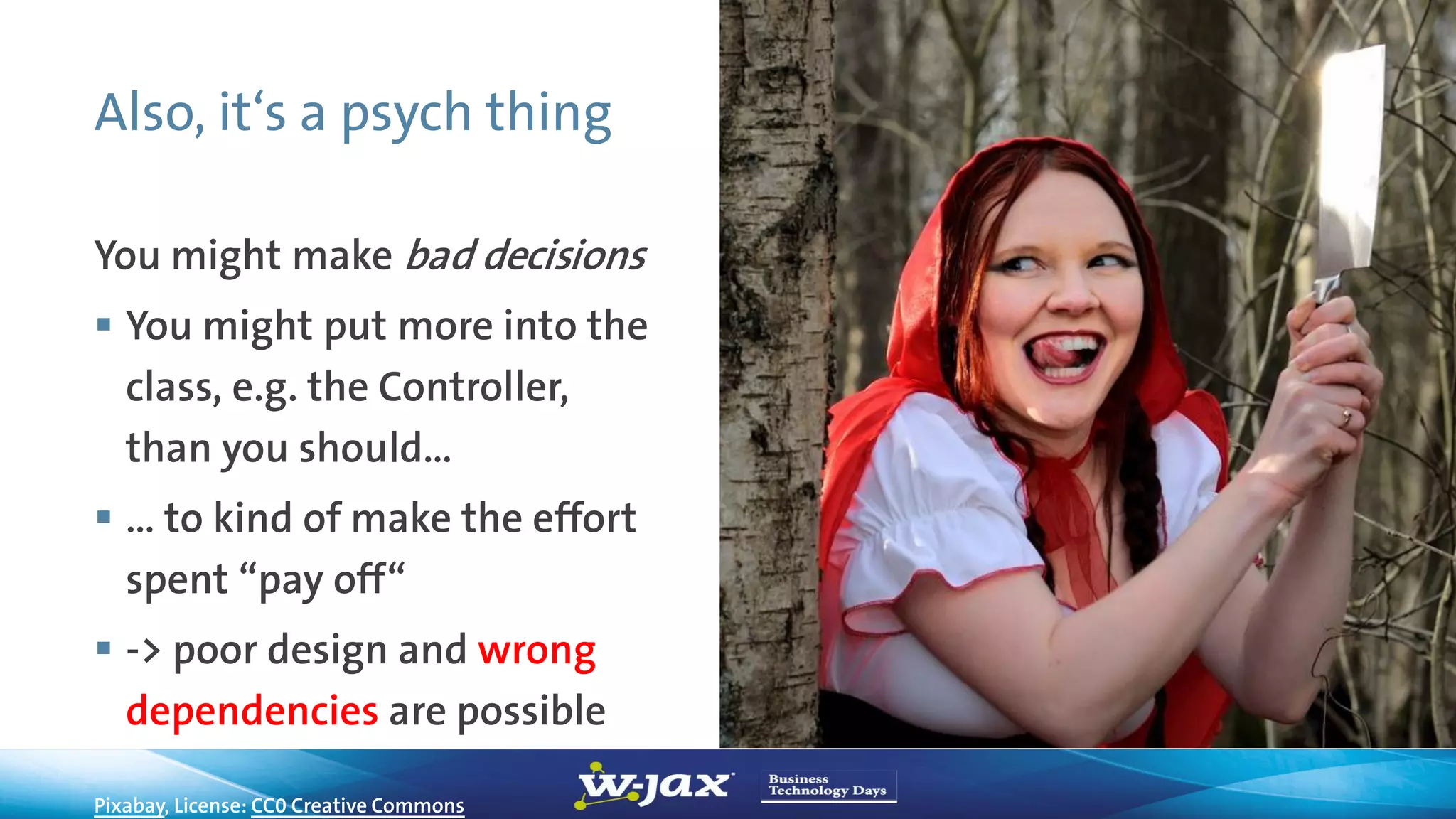 Also, it‘s a psych thing
You might make bad decisions
 You might put more into the
class, e.g. the Controller,
than you should…
 … to kind of make the effort
spent “pay off“
 -> poor design and wrong
dependencies are possible
Pixabay, License: CC0 Creative Commons
 