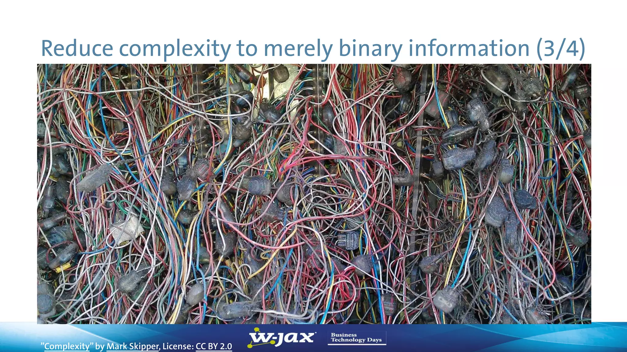 Reduce complexity to merely binary information (3/4)
”Complexity”by Mark Skipper, License: CC BY 2.0
 