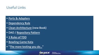 Useful Links
 Ports & Adapters
 Dependency Rule
 Clean Architecture (new Book)
 DAO / Repository Pattern
 3 Rules of TDD
 Bowling Game Kata
 “The more testing you do…”
 