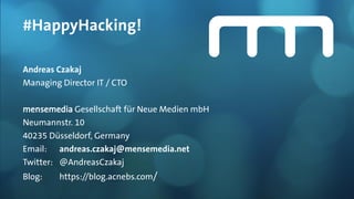 #HappyHacking!
Andreas Czakaj
Managing Director IT / CTO
mensemedia Gesellschaft für Neue Medien mbH
Neumannstr. 10
40235 Düsseldorf, Germany
Email: andreas.czakaj@mensemedia.net
Twitter: @AndreasCzakaj
Blog: https://blog.acnebs.com/
 