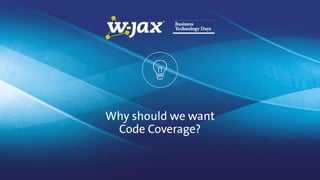 Why should we want
Code Coverage?
 