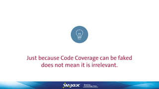 Just because Code Coverage can be faked
does not mean it is irrelevant.
 