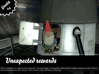 bit
   am 4
  G #




                                                                                                          http://www.ﬂickr.com/photos/indy138/2852103473/sizes/o/




      Unexpected rewards
A fourth strategy is to make rewards unexpected – like easter eggs in video games. When you don‘t expect a reward, you don‘t feel you
did something because of the reward – hence it doesn‘t feel controlling or devaluing.
 