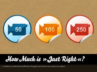 How Much is »Just Right«?
… or whether you balanced the difficulty of the goals and missions you present your players.
 