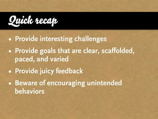 Quick recap
• Provide interesting challenges
• Provide goals that are clear, scaffolded,
  paced, and varied
• Provide jui...
