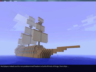 And players indeed use this non-predetermined freedom to build all kinds of things, from ships ...
 