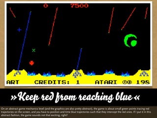 »Keep red from reaching blue«
On an abstract game mechanics level (and the graphics are also pretty abstract), the game is...